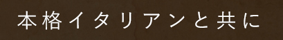本格イタリアンと共に