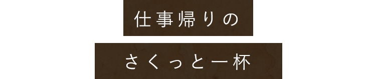 仕事帰りのさくっと一杯